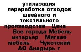 утилизация переработка отходов швейного и текстильного производства › Цена ­ 100 - Все города Мебель, интерьер » Мягкая мебель   . Чукотский АО,Анадырь г.